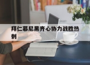 关于拜仁慕尼黑齐心协力战胜热刺的信息